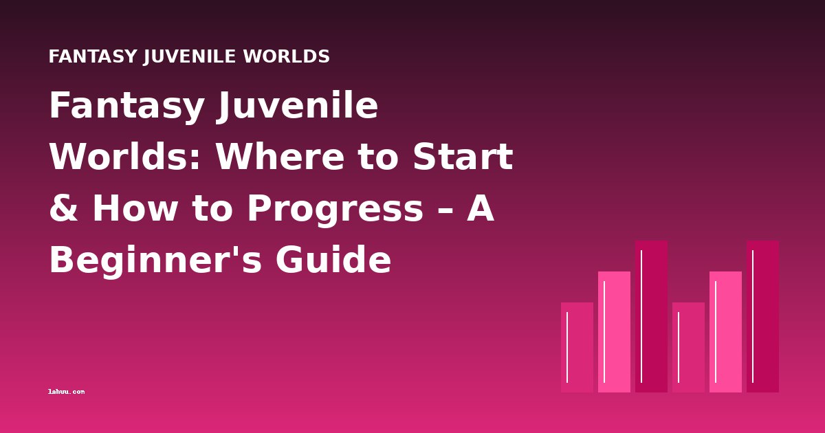 Fantasy Juvenile Worlds: Where to Start & How to Progress – A Beginner's Guide